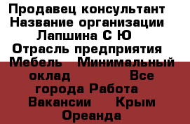 Продавец-консультант › Название организации ­ Лапшина С.Ю. › Отрасль предприятия ­ Мебель › Минимальный оклад ­ 45 000 - Все города Работа » Вакансии   . Крым,Ореанда